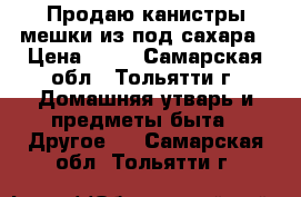 Продаю канистры мешки из под сахара › Цена ­ 80 - Самарская обл., Тольятти г. Домашняя утварь и предметы быта » Другое   . Самарская обл.,Тольятти г.